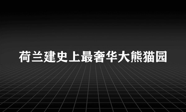 荷兰建史上最奢华大熊猫园