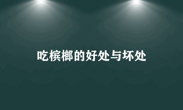 吃槟榔的好处与坏处