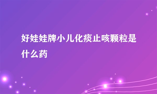 好娃娃牌小儿化痰止咳颗粒是什么药