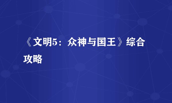 《文明5:众神与国王》综合攻略