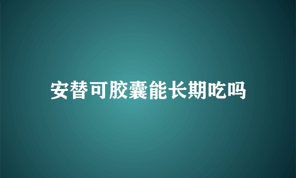 安替可胶囊能长期吃吗