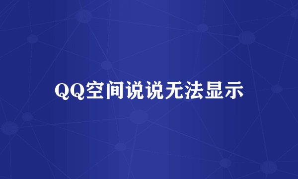 QQ空间说说无法显示