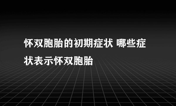 怀双胞胎的初期症状 哪些症状表示怀双胞胎