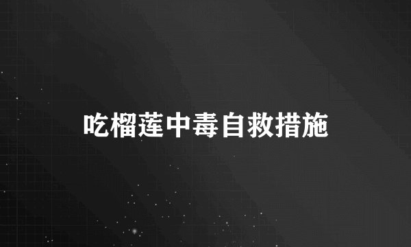 吃榴莲中毒自救措施