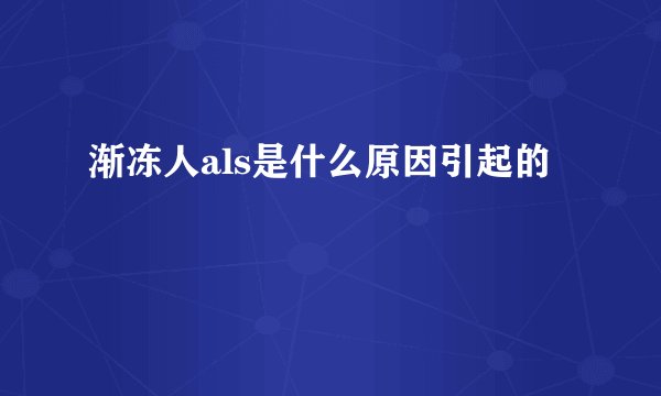 渐冻人als是什么原因引起的