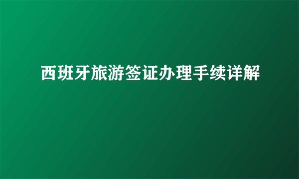 西班牙旅游签证办理手续详解