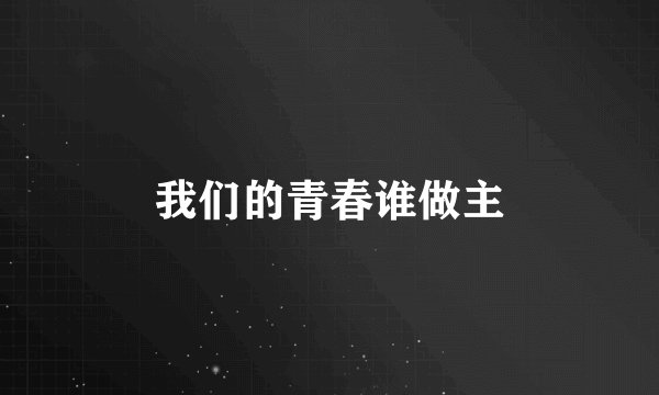 我们的青春谁做主