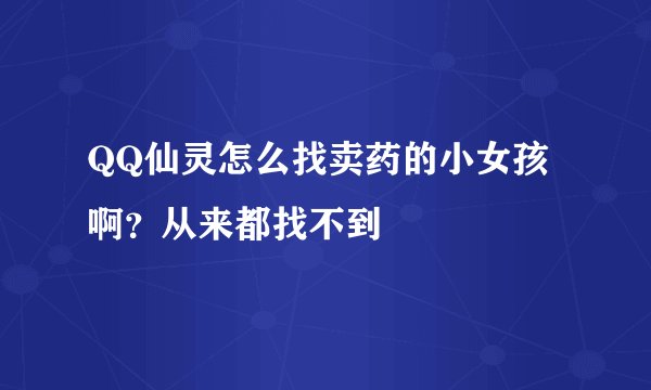 QQ仙灵怎么找卖药的小女孩啊？从来都找不到