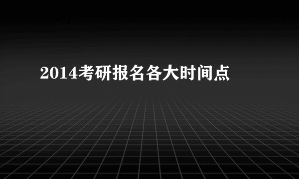 2014考研报名各大时间点