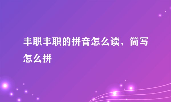 丰职丰职的拼音怎么读，简写怎么拼
