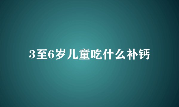 3至6岁儿童吃什么补钙