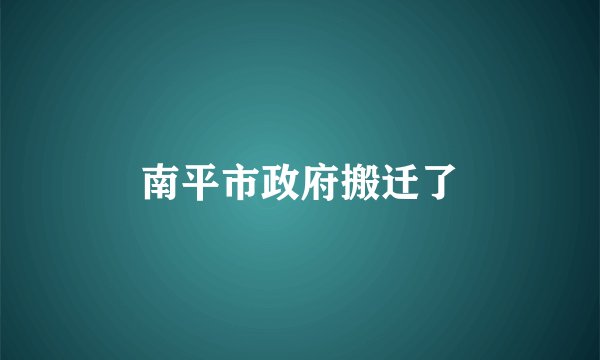 南平市政府搬迁了