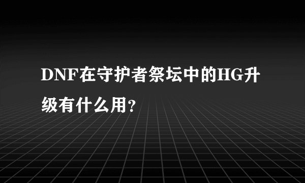 DNF在守护者祭坛中的HG升级有什么用？