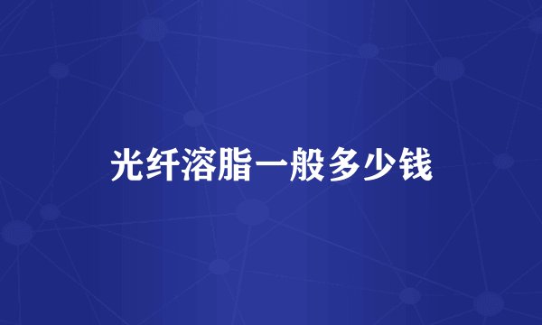 光纤溶脂一般多少钱