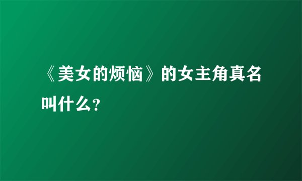 《美女的烦恼》的女主角真名叫什么？