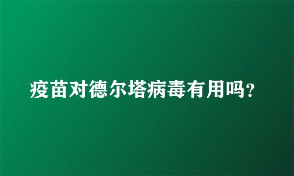 疫苗对德尔塔病毒有用吗？
