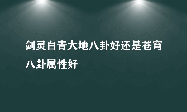 剑灵白青大地八卦好还是苍穹八卦属性好