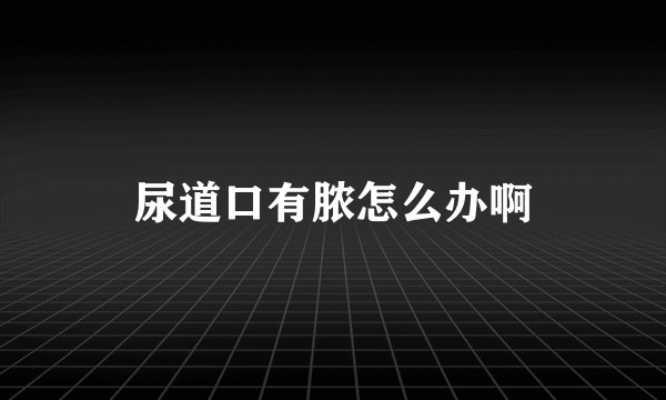 尿道口有脓怎么办啊