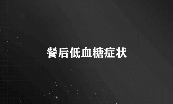 餐后低血糖症状