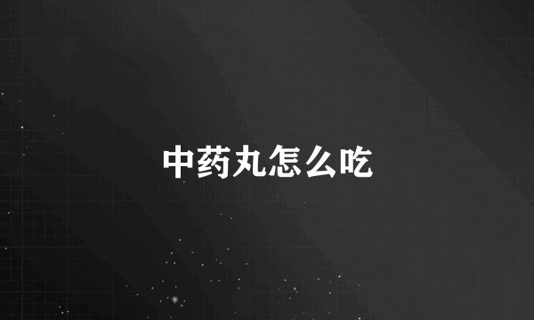 中药丸怎么吃