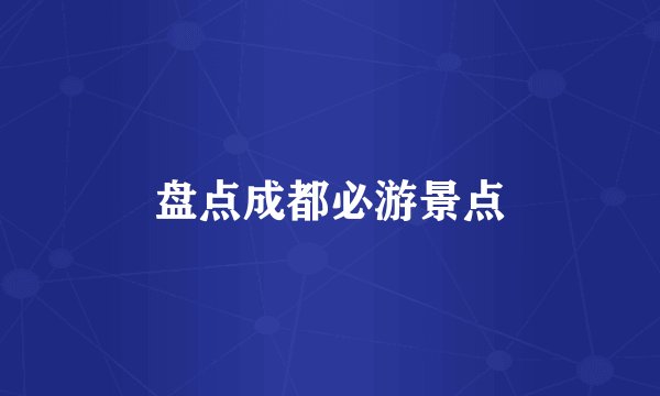 盘点成都必游景点