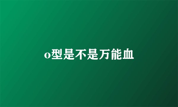 o型是不是万能血