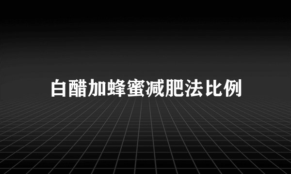 白醋加蜂蜜减肥法比例