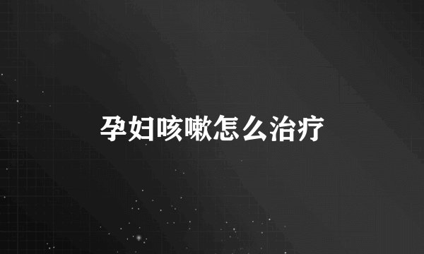 孕妇咳嗽怎么治疗