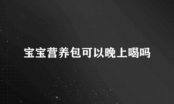 宝宝营养包可以晚上喝吗