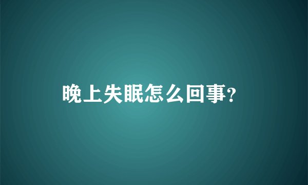 晚上失眠怎么回事？