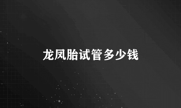 龙凤胎试管多少钱