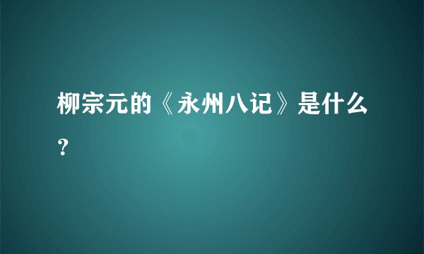 柳宗元的《永州八记》是什么?