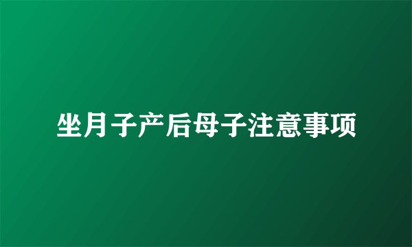 坐月子产后母子注意事项