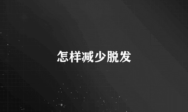 怎样减少脱发