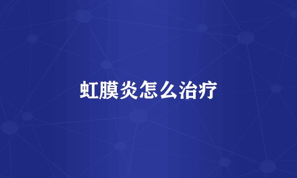 虹膜炎怎么治疗