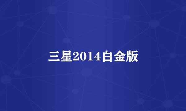 三星2014白金版