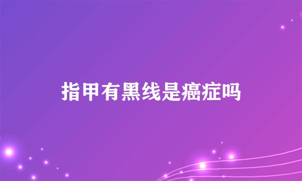 指甲有黑线是癌症吗