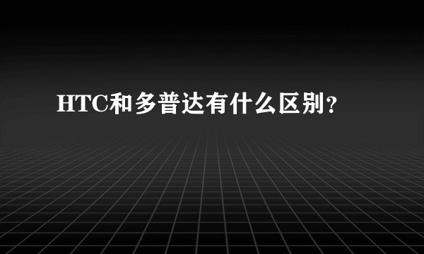 HTC和多普达有什么区别？