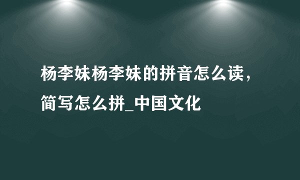 杨李妹杨李妹的拼音怎么读，简写怎么拼_中国文化