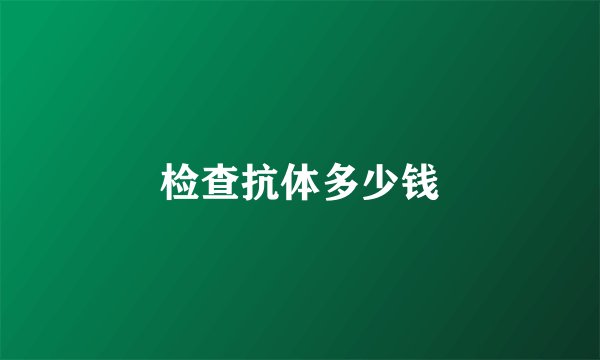 检查抗体多少钱