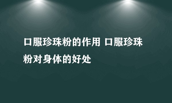 口服珍珠粉的作用 口服珍珠粉对身体的好处