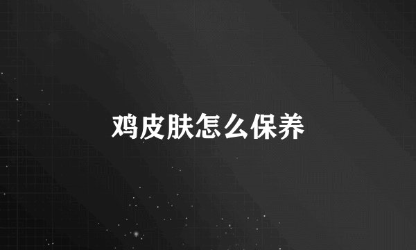 鸡皮肤怎么保养
