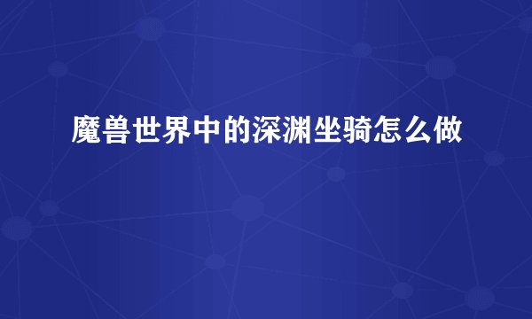 魔兽世界中的深渊坐骑怎么做