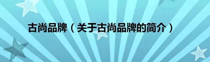 古尚品牌（关于古尚品牌的简介）