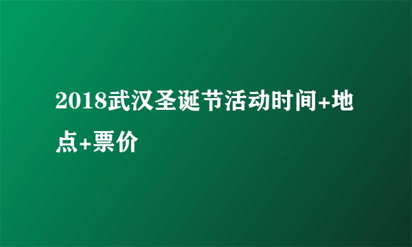 2018武汉圣诞节活动时间+地点+票价