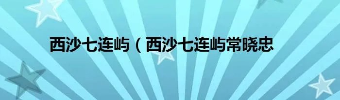 西沙七连屿（西沙七连屿常晓忠