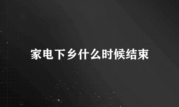 家电下乡什么时候结束