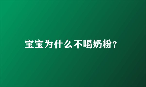 宝宝为什么不喝奶粉？