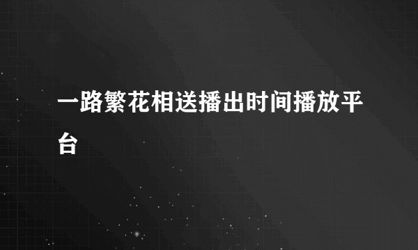 一路繁花相送播出时间播放平台