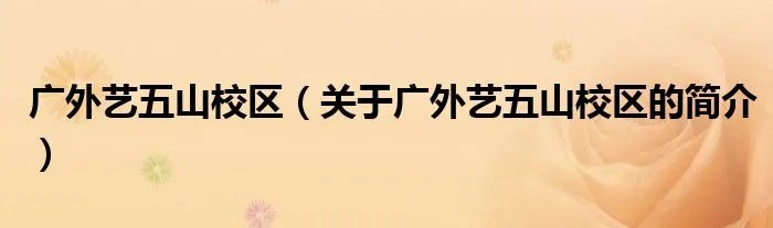 广外艺五山校区（关于广外艺五山校区的简介）